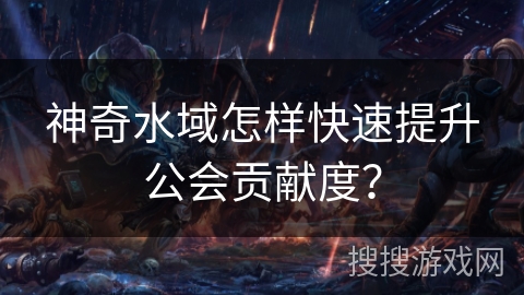 神奇水域怎样快速提升公会贡献度？