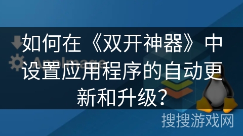 如何在《双开神器》中设置应用程序的自动更新和升级？