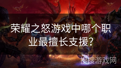 荣耀之怒游戏中哪个职业最擅长支援？