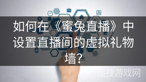 如何在《蜜兔直播》中设置直播间的虚拟礼物墙？