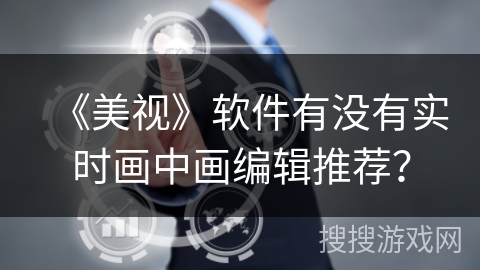 《美视》软件有没有实时画中画编辑推荐? 《美视》软件有没有实时画中画编辑推荐?