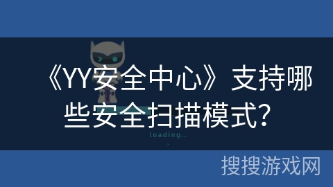 《YY安全中心》支持哪些安全扫描模式? 《YY安全中心》支持哪些安全扫描模式?