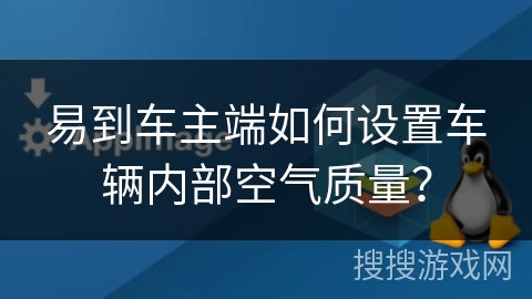 易到车主端如何设置车辆内部空气质量? 易到车主端如何设置车辆内部空气质量?