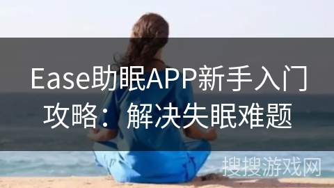 Ease助眠APP新手入门攻略:解决失眠难题 Ease助眠APP新手入门攻略:解决失眠难题