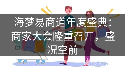 海梦易商道年度盛典：商家大会隆重召开，盛况空前