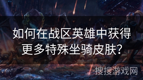 如何在战区英雄中获得更多特殊坐骑皮肤？