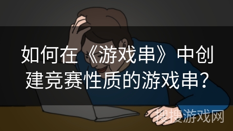 如何在《游戏串》中创建竞赛性质的游戏串？
