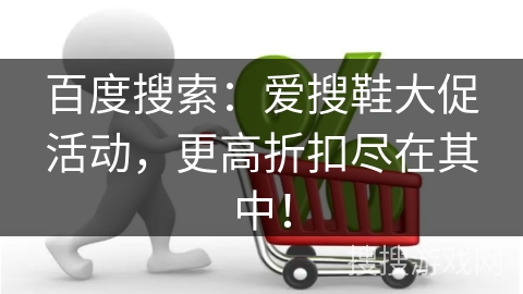 百度搜索：爱搜鞋大促活动，更高折扣尽在其中！