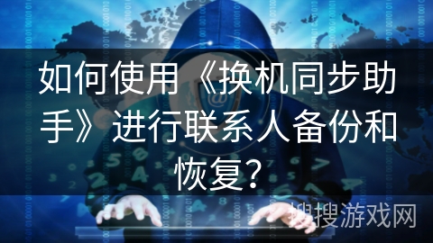 如何使用《换机同步助手》进行联系人备份和恢复？