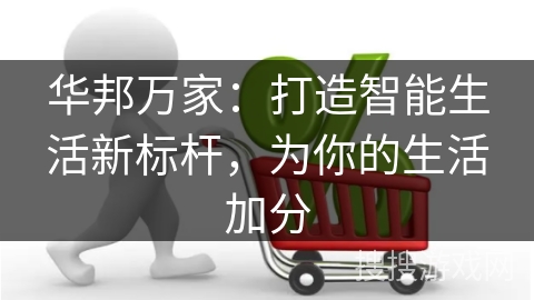 华邦万家:打造智能生活新标杆,为你的生活加分