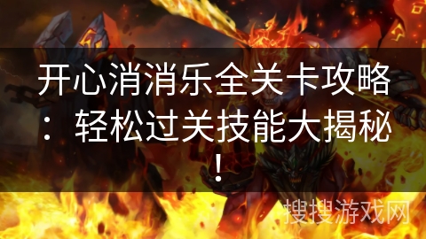 开心消消乐全关卡攻略：轻松过关技能大揭秘！