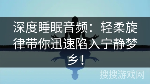 深度睡眠音频:轻柔旋律带你迅速陷入宁静梦乡! 深度睡眠音频:轻柔旋律带你迅速陷入宁静梦乡!