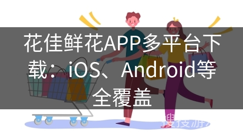 花佳鲜花APP多平台下载:iOS、Android等全覆盖