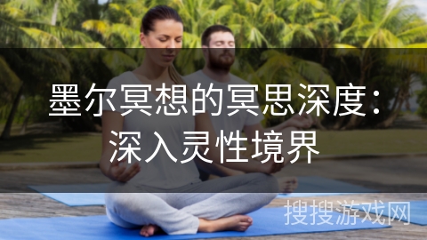 墨尔冥想的冥思深度:深入灵性境界 墨尔冥想的冥思深度:深入灵性境界