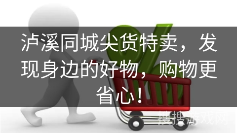 泸溪同城尖货特卖,发现身边的好物,购物更省心!