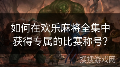 如何在欢乐麻将全集中获得专属的比赛称号？