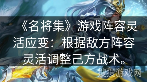 《名将集》游戏阵容灵活应变:根据敌方阵容灵活调整己方战术。 《名将集》游戏阵容灵活应变:根据敌方阵容灵活调整己方战术。