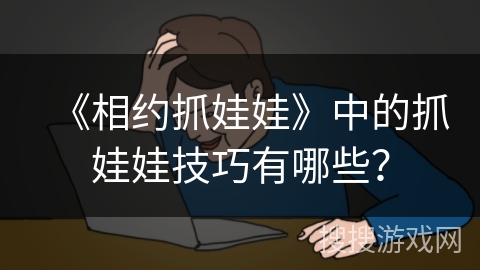 《相约抓娃娃》中的抓娃娃技巧有哪些？