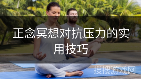 正念冥想对抗压力的实用技巧 正念冥想对抗压力的实用技巧