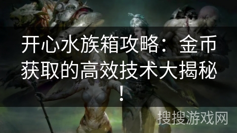 开心水族箱攻略：金币获取的高效技术大揭秘！