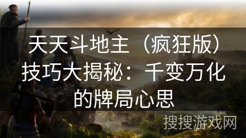 天天斗地主(疯狂版)技巧大揭秘:千变万化的牌局心思 天天斗地主(疯狂版)技巧大揭秘:千变万化的牌局心思