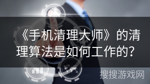 《手机清理大师》的清理算法是如何工作的? 《手机清理大师》的清理算法是如何工作的?
