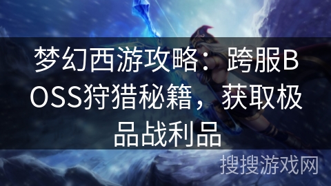 梦幻西游攻略：跨服BOSS狩猎秘籍，获取极品战利品