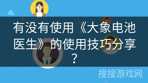 有没有使用《大象电池医生》的使用技巧分享? 有没有使用《大象电池医生》的使用技巧分享?
