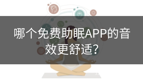 哪个免费助眠APP的音效更舒适? 哪个免费助眠APP的音效更舒适?