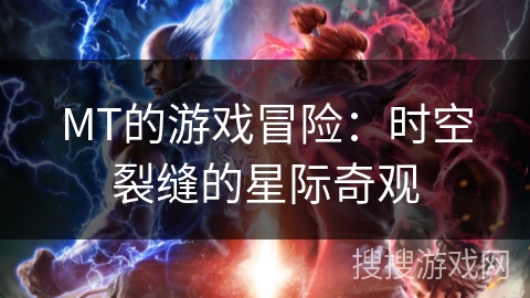 MT的游戏冒险：时空裂缝的星际奇观