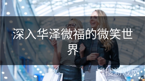 深入华泽微福的微笑世界