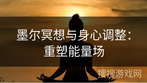 墨尔冥想与身心调整：重塑能量场