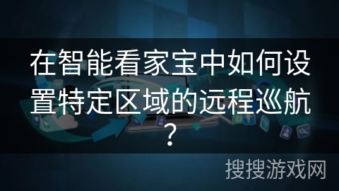 在智能看家宝中如何设置特定区域的远程巡航？