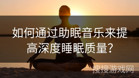 如何通过助眠音乐来提高深度睡眠质量? 如何通过助眠音乐来提高深度睡眠质量?