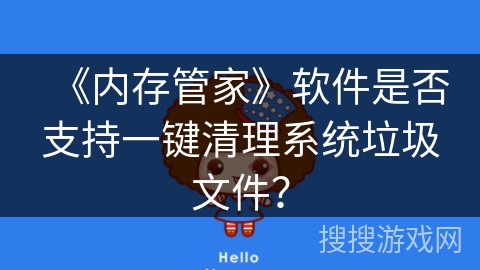 《内存管家》软件是否支持一键清理系统垃圾文件? 《内存管家》软件是否支持一键清理系统垃圾文件?