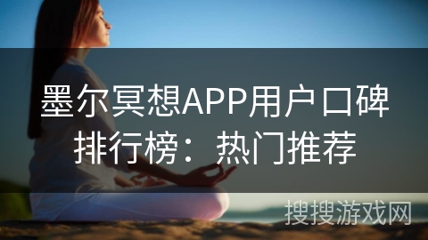 墨尔冥想APP用户口碑排行榜:热门推荐 墨尔冥想APP用户口碑排行榜:热门推荐