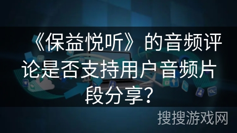 《保益悦听》的音频评论是否支持用户音频片段分享？