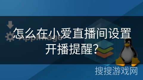 怎么在小爱直播间设置开播提醒? 怎么在小爱直播间设置开播提醒?
