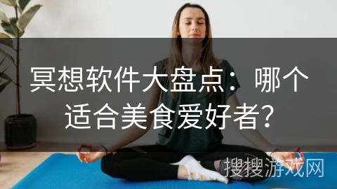 冥想软件大盘点：哪个适合美食爱好者？