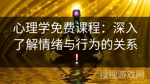 心理学免费课程:深入了解情绪与行为的关系! 心理学免费课程:深入了解情绪与行为的关系!