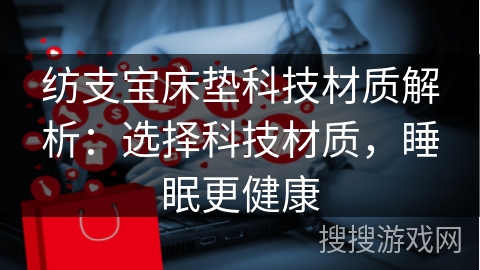 纺支宝床垫科技材质解析:选择科技材质,睡眠更健康
