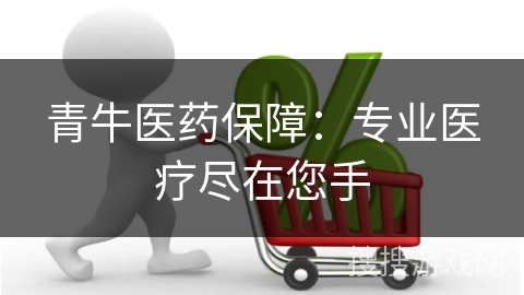 青牛医药保障:专业医疗尽在您手