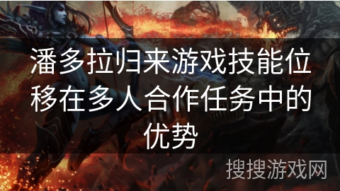 潘多拉归来游戏技能位移在多人合作任务中的优势 潘多拉归来游戏技能位移在多人合作任务中的优势