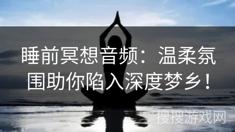 睡前冥想音频:温柔氛围助你陷入深度梦乡! 睡前冥想音频:温柔氛围助你陷入深度梦乡!