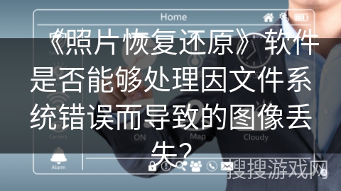 《照片恢复还原》软件是否能够处理因文件系统错误而导致的图像丢失? 《照片恢复还原》软件是否能够处理因文件系统错误而导致的图像丢失?