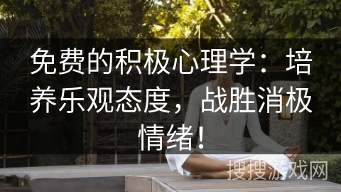 免费的积极心理学:培养乐观态度,战胜消极情绪! 免费的积极心理学:培养乐观态度,战胜消极情绪!