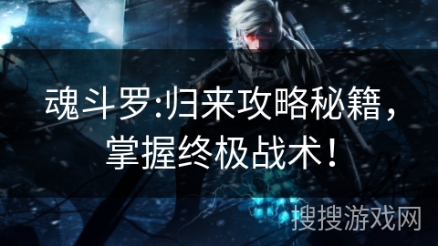 魂斗罗:归来攻略秘籍,掌握终极战术! 魂斗罗:归来攻略秘籍,掌握终极战术!