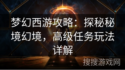 梦幻西游攻略：探秘秘境幻境，高级任务玩法详解