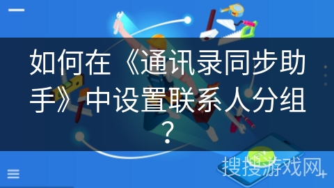 如何在《通讯录同步助手》中设置联系人分组？