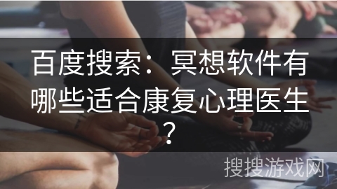 百度搜索：冥想软件有哪些适合康复心理医生？